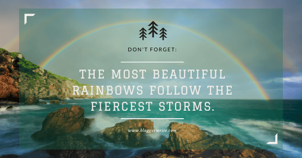 The most beautiful rainbows follow the fiercest storms.